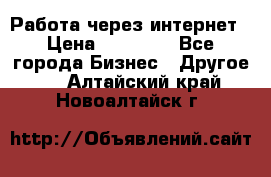 Работа через интернет › Цена ­ 20 000 - Все города Бизнес » Другое   . Алтайский край,Новоалтайск г.